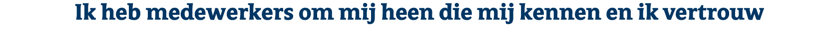 Ik heb medewerkers om mij heen die mij kennen en ik vertrouw