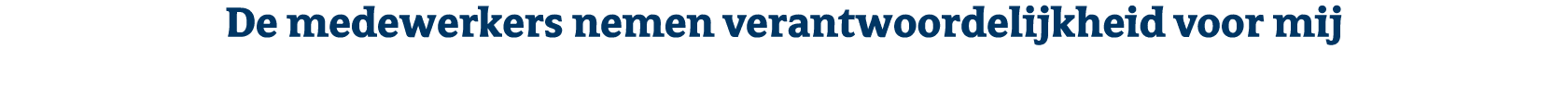 De medewerkers nemen verantwoordelijkheid voor mij