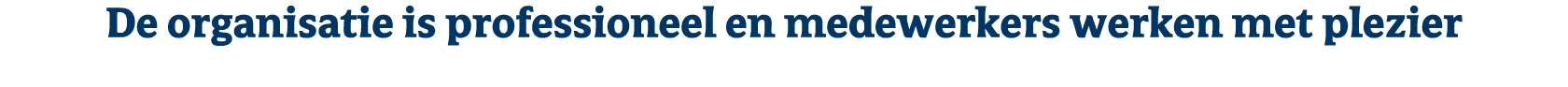 De organisatie is professioneel en medewerkers werken met plezier