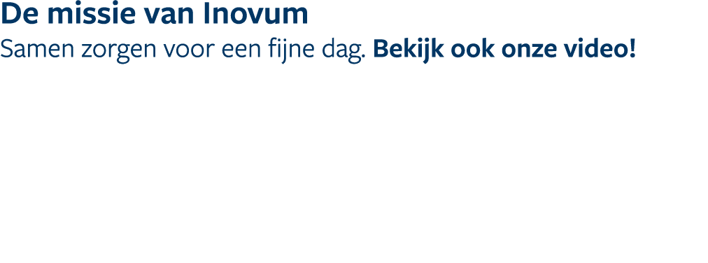 De missie van Inovum Samen zorgen voor een fijne dag. Bekijk ook onze video!