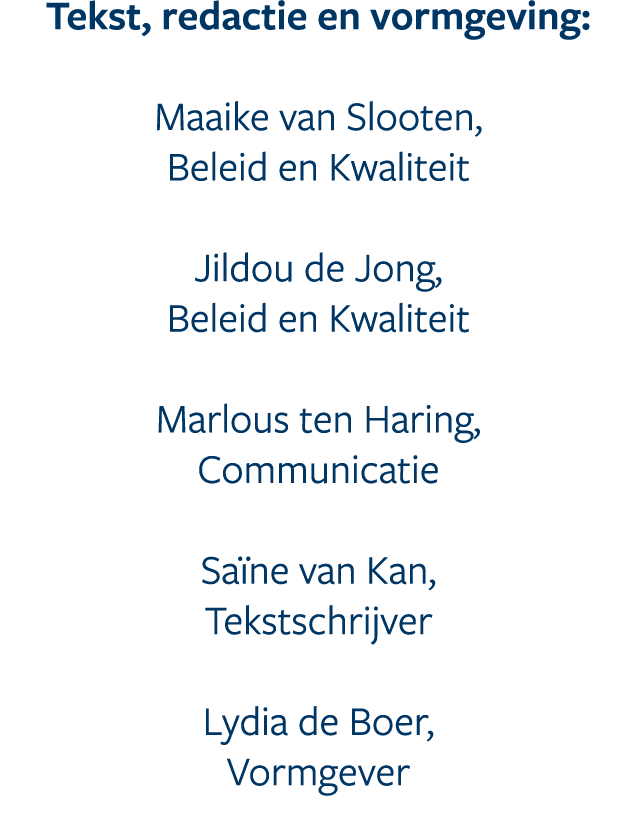 ﻿Tekst, redactie en vormgeving: Maaike van Slooten, Beleid en Kwaliteit Jildou de Jong, Beleid en Kwaliteit Marlous ...