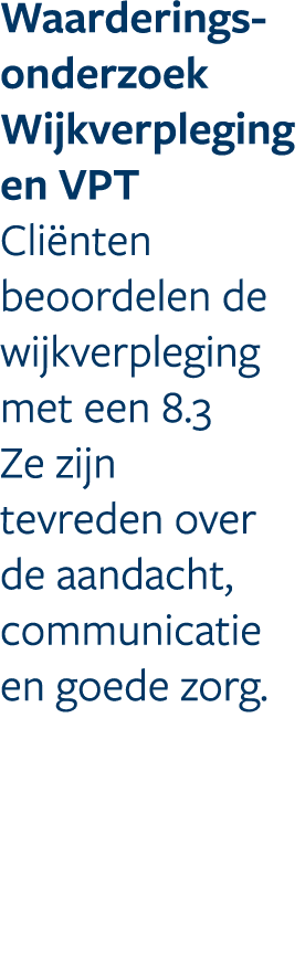 Waarderings onderzoek Wijkverpleging en VPT Cli nten beoordelen de wijkverpleging met een 8.3 Ze zijn tevreden over d...